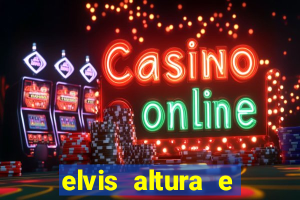 elvis altura e peso elvis bugalu altura e